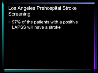 Los Angeles Prehospital Stroke
Screening
• 97% of the patients with a positive
LAPSS will have a stroke
 