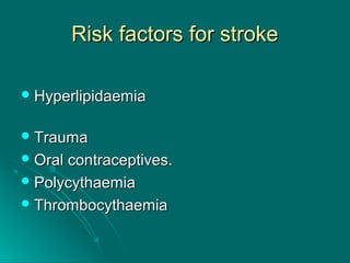 Risk factors for strokeRisk factors for stroke
 HyperlipidaemiaHyperlipidaemia
 TraumaTrauma
 Oral contraceptives.Oral contraceptives.
 PolycythaemiaPolycythaemia
 ThrombocythaemiaThrombocythaemia
 