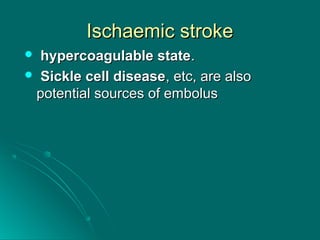 Ischaemic strokeIschaemic stroke
 hypercoagulable statehypercoagulable state..
 Sickle cell diseaseSickle cell disease, etc, are also, etc, are also
potential sources of emboluspotential sources of embolus
 