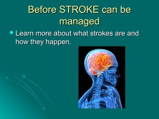 Before STROKE can beBefore STROKE can be
managedmanaged
 Learn more about what strokes are andLearn more about what strokes are and
how they happen.how they happen.
 