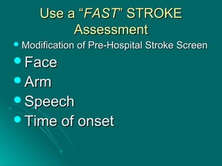 Use a “Use a “FASTFAST” STROKE” STROKE
AssessmentAssessment
 Modification of Pre-Hospital Stroke ScreenModification of Pre-Hospital Stroke Screen
FaceFace
ArmArm
SpeechSpeech
Time of onsetTime of onset
 