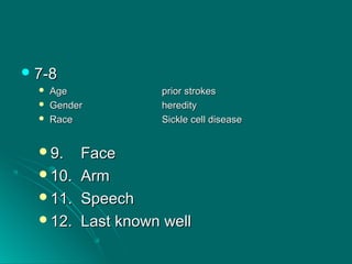  7-87-8
 AgeAge prior strokesprior strokes
 GenderGender heredityheredity
 RaceRace Sickle cell diseaseSickle cell disease
9. Face9. Face
10. Arm10. Arm
11. Speech11. Speech
12. Last known well12. Last known well
 