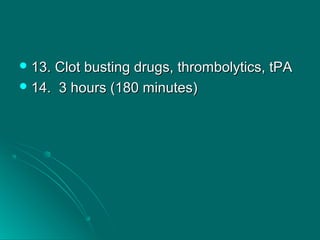  13. Clot busting drugs, thrombolytics, tPA13. Clot busting drugs, thrombolytics, tPA
 14. 3 hours (180 minutes)14. 3 hours (180 minutes)
 