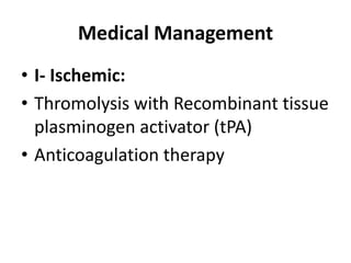 Medical Management
• I- Ischemic:
• Thromolysis with Recombinant tissue
plasminogen activator (tPA)
• Anticoagulation therapy
 