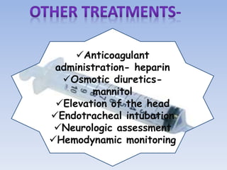 Anticoagulant
administration- heparin
Osmotic diuretics-
mannitol
Elevation of the head
Endotracheal intubation
Neurologic assessment
Hemodynamic monitoring
 