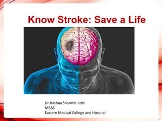 Know Stroke: Save a Life
1
Dr-Rashna Sharmin Juthi
MBBS
Eastern Medical College and Hospital
 