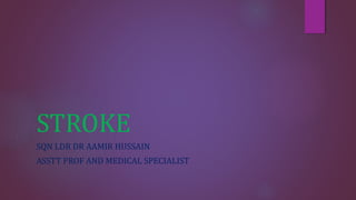 STROKE
SQN LDR DR AAMIR HUSSAIN
ASSTT PROF AND MEDICAL SPECIALIST
 