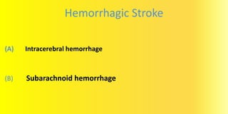 Hemorrhagic Stroke
(A) Intracerebral hemorrhage
(B) Subarachnoid hemorrhage
 