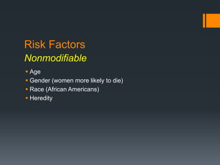 Risk Factors
Nonmodifiable
 Age
 Gender (women more likely to die)
 Race (African Americans)
 Heredity
 