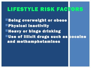 LIFESTYLE RISK FACTORS
Being overweight or obese
Physical inactivity
Heavy or binge drinking
Use of illicit drugs such as cocaine
and methamphetamines
 