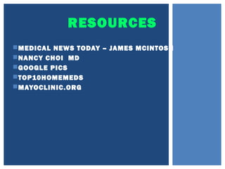 RESOURCES
MEDICAL NEWS TODAY – JAMES MCINTOSH
NANCY CHOI MD
GOOGLE PICS
TOP10HOMEMEDS
MAYOCLINIC.ORG
 