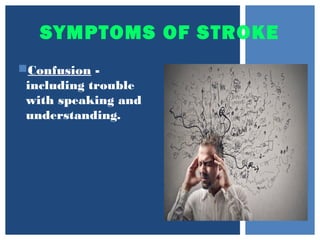 SYMPTOMS OF STROKE
Confusion -
including trouble
with speaking and
understanding.
 
