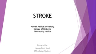 STROKE
Hawler Medical University
College of Medicine
Community Health
Prepared by:
Hawraz Faris Saadi
BSN, Master Student
 