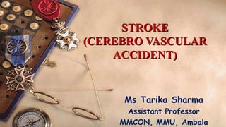 STROKESTROKE
(CEREBRO VASCULAR(CEREBRO VASCULAR
ACCIDENT)ACCIDENT)
Ms Tarika Sharma
Assistant Professor
MMCON, MMU, Ambala
 