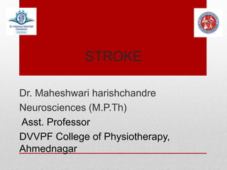 STROKE
Dr. Maheshwari harishchandre
Neurosciences (M.P.Th)
Asst. Professor
DVVPF College of Physiotherapy,
Ahmednagar
 