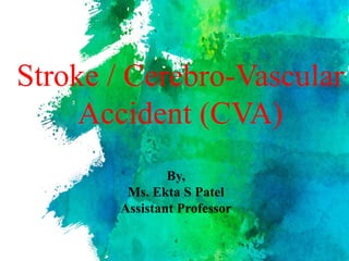 Stroke / Cerebro-Vascular
Accident (CVA)
By,
Ms. Ekta S Patel
Assistant Professor
 