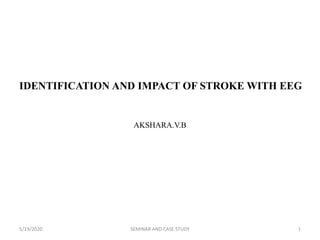 IDENTIFICATION AND IMPACT OF STROKE WITH EEG
AKSHARA.V.B
5/19/2020 1SEMINAR AND CASE STUDY
 