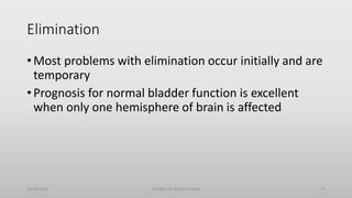 Elimination
• Most problems with elimination occur initially and are
temporary
• Prognosis for normal bladder function is excellent
when only one hemisphere of brain is affected
30/06/2020 STROKE (Dr Akshay Shetty) 27
 