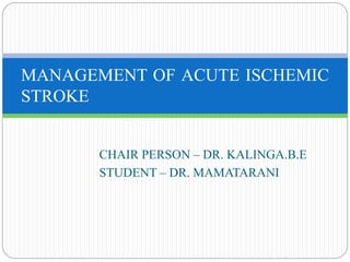 CHAIR PERSON – DR. KALINGA.B.E
STUDENT – DR. MAMATARANI
MANAGEMENT OF ACUTE ISCHEMIC
STROKE
 