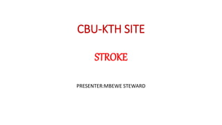 CBU-KTH SITE
STROKE
PRESENTER:MBEWE STEWARD
 