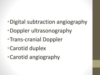 •Digital subtraction angiography
•Doppler ultrasonography
•Trans-cranial Doppler
•Carotid duplex
•Carotid angiography
 