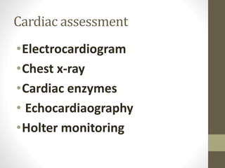 Cardiac assessment
•Electrocardiogram
•Chest x-ray
•Cardiac enzymes
• Echocardiaography
•Holter monitoring
 