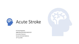 Acute Stroke
Dr Anoja Rajapakse
MBBS,MD,FRCP,FRCPE,FACP,FCCP
Consultant Physician
Geriatric & Stroke Medicine
13th July 2020
 