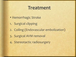 Treatment
 Hemorrhagic Stroke
1. Surgical clipping
2. Coiling (Endovascular embolization)
3. Surgical AVM removal
4. Stereotactic radiosurgery
 