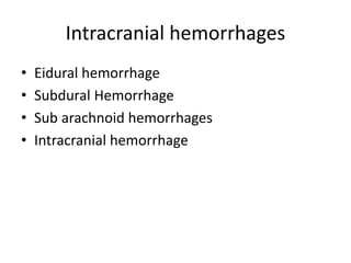 Intracranial hemorrhages
• Eidural hemorrhage
• Subdural Hemorrhage
• Sub arachnoid hemorrhages
• Intracranial hemorrhage
 