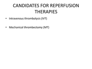 CANDIDATES FOR REPERFUSION
THERAPIES
• Intravenous thrombolysis (IVT)
• Mechanical thrombectomy (MT)
 