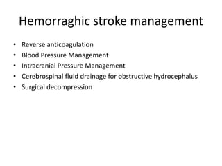 Hemorraghic stroke management
• Reverse anticoagulation
• Blood Pressure Management
• Intracranial Pressure Management
• Cerebrospinal fluid drainage for obstructive hydrocephalus
• Surgical decompression
 