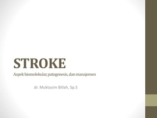 STROKE
Aspekbiomolekular,patogenesis,danmanajemen
dr. Muktasim Billah, Sp.S
 