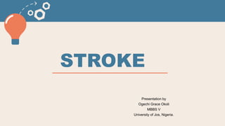 STROKE
Presentation by
Ogechi Grace Okoli
MBBS V
University of Jos, Nigeria.
 