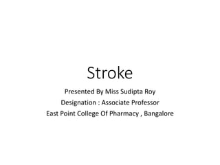 Stroke
Presented By Miss Sudipta Roy
Designation : Associate Professor
East Point College Of Pharmacy , Bangalore
 