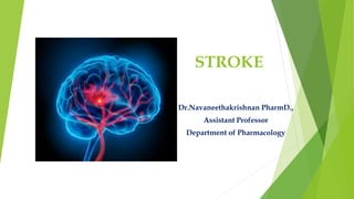 STROKE
Dr.Navaneethakrishnan PharmD.,
Assistant Professor
Department of Pharmacology
 