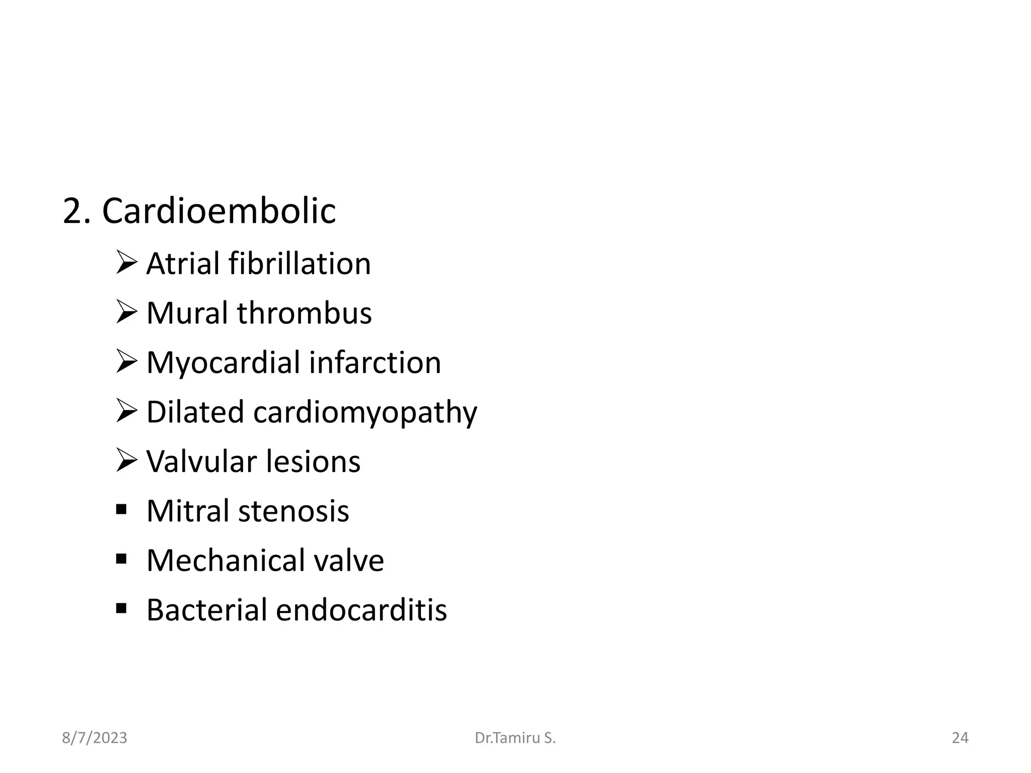 2. Cardioembolic
Atrial fibrillation
Mural thrombus
Myocardial infarction
Dilated cardiomyopathy
Valvular lesions
 Mitral stenosis
 Mechanical valve
 Bacterial endocarditis
8/7/2023 24
Dr.Tamiru S.
 