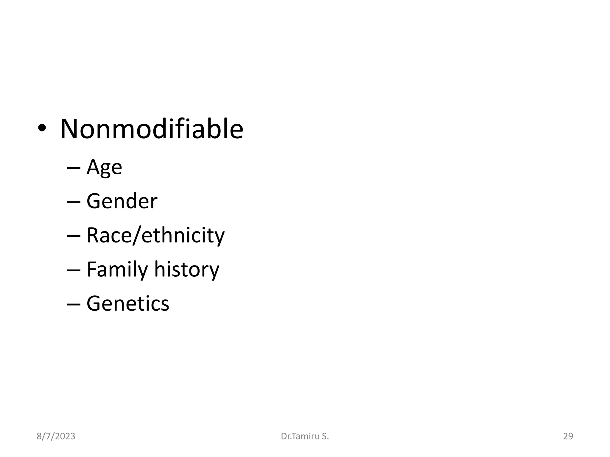 • Nonmodifiable
– Age
– Gender
– Race/ethnicity
– Family history
– Genetics
8/7/2023 29
Dr.Tamiru S.
 