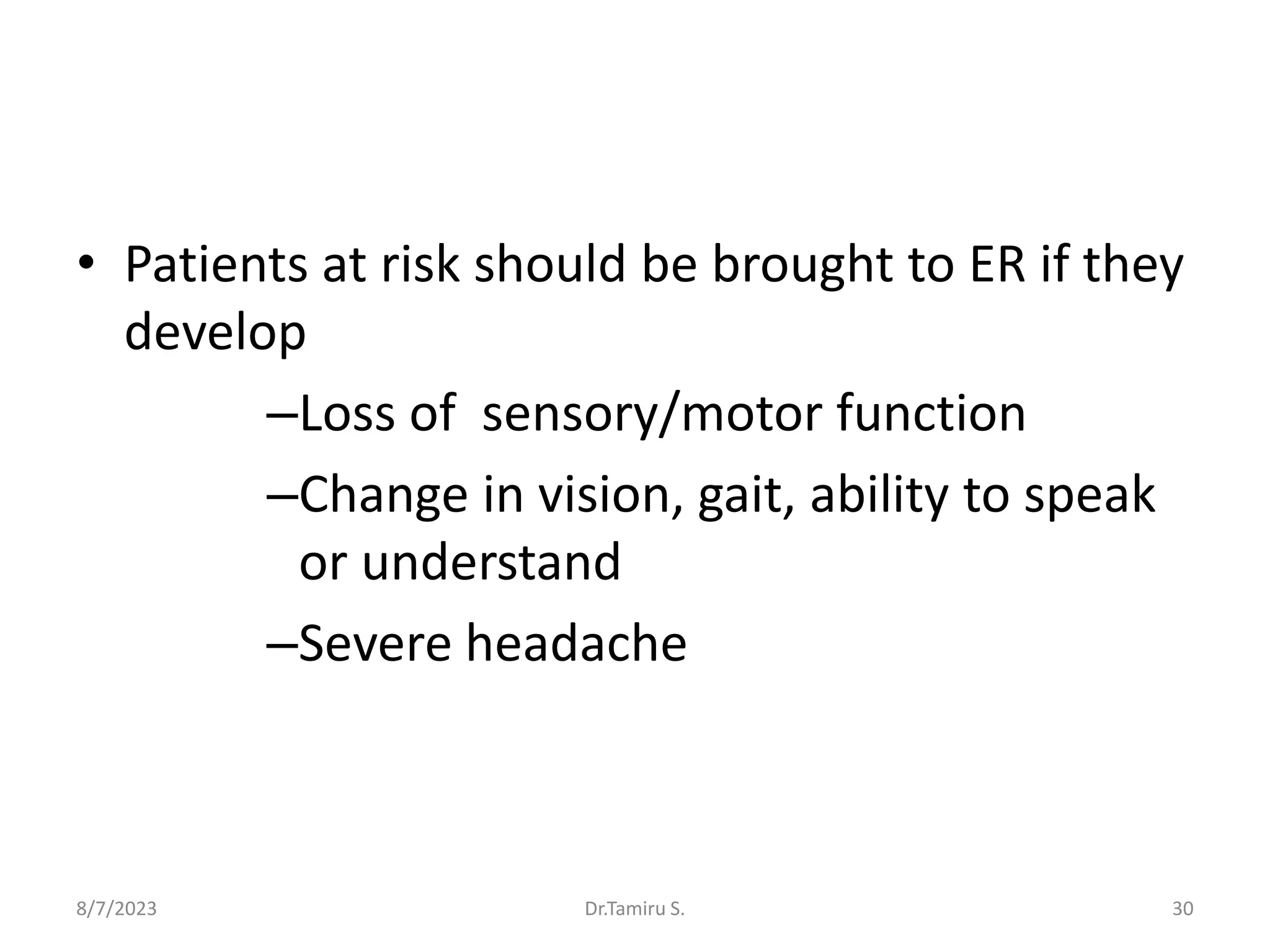 • Patients at risk should be brought to ER if they
develop
–Loss of sensory/motor function
–Change in vision, gait, ability to speak
or understand
–Severe headache
8/7/2023 30
Dr.Tamiru S.
 