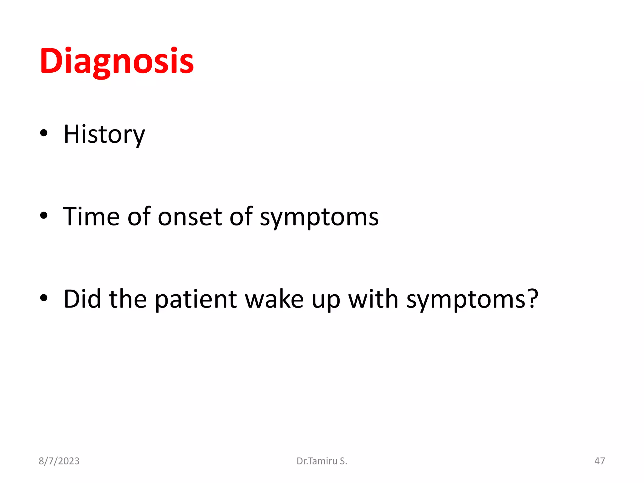 Diagnosis
• History
• Time of onset of symptoms
• Did the patient wake up with symptoms?
8/7/2023 47
Dr.Tamiru S.
 