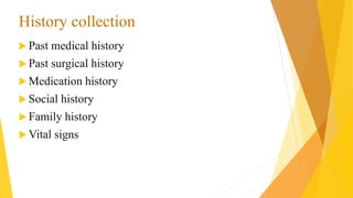  Past medical history
 Past surgical history
 Medication history
 Social history
 Family history
 Vital signs
History collection
 