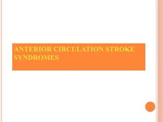 ANTERIOR CIRCULATION STROKE
SYNDROMES
 