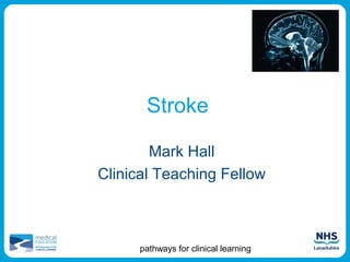 Stroke

        Mark Hall
Clinical Teaching Fellow



      pathways for clinical learning
 