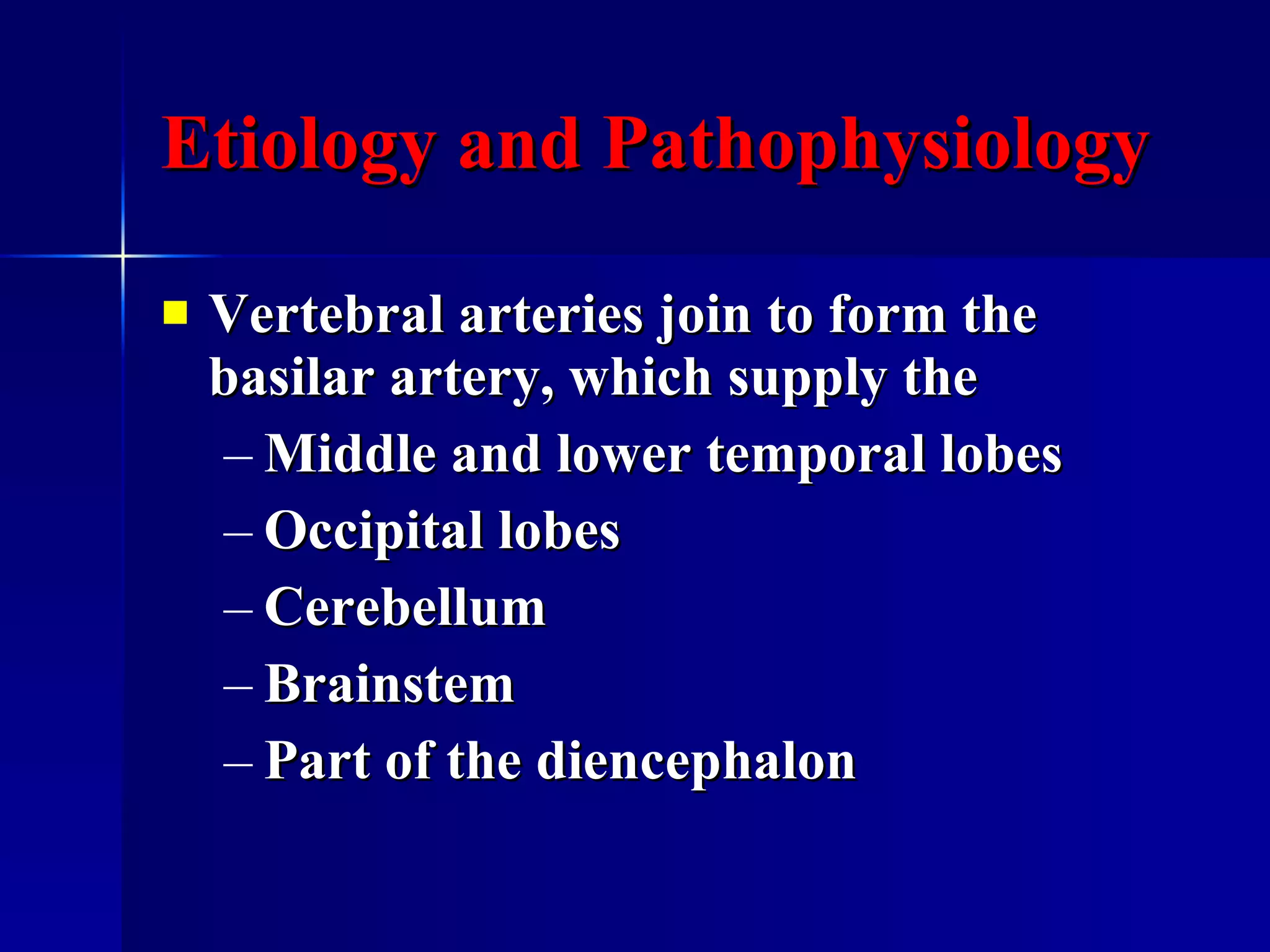 Etiology and Pathophysiology Vertebral arteries join to form the basilar artery, which supply the Middle and lower temporal lobes Occipital lobes Cerebellum  Brainstem Part of the diencephalon  