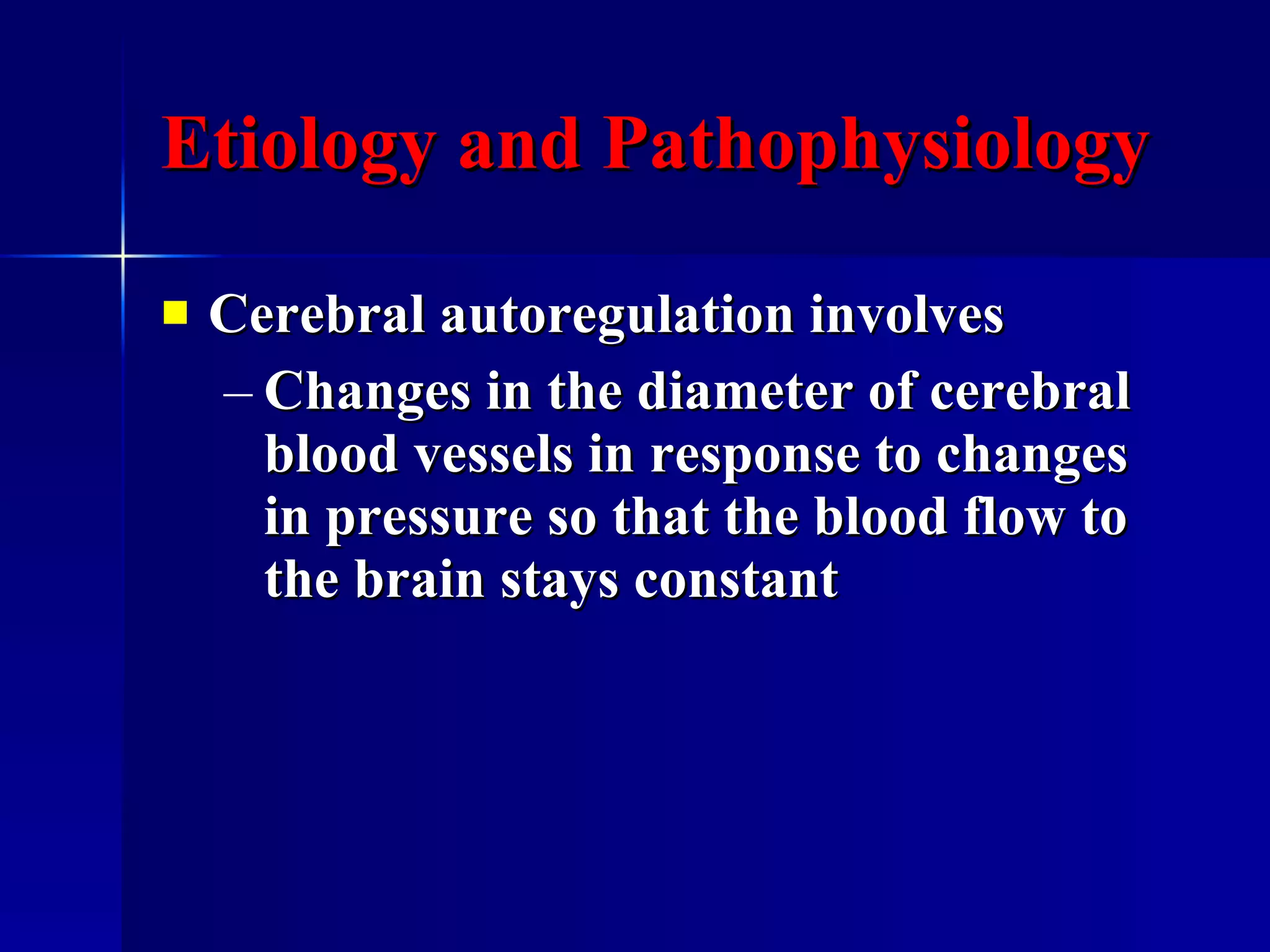 Etiology and Pathophysiology Cerebral autoregulation involves  Changes in the diameter of cerebral blood vessels in response to changes in pressure so that the blood flow to the brain stays constant  
