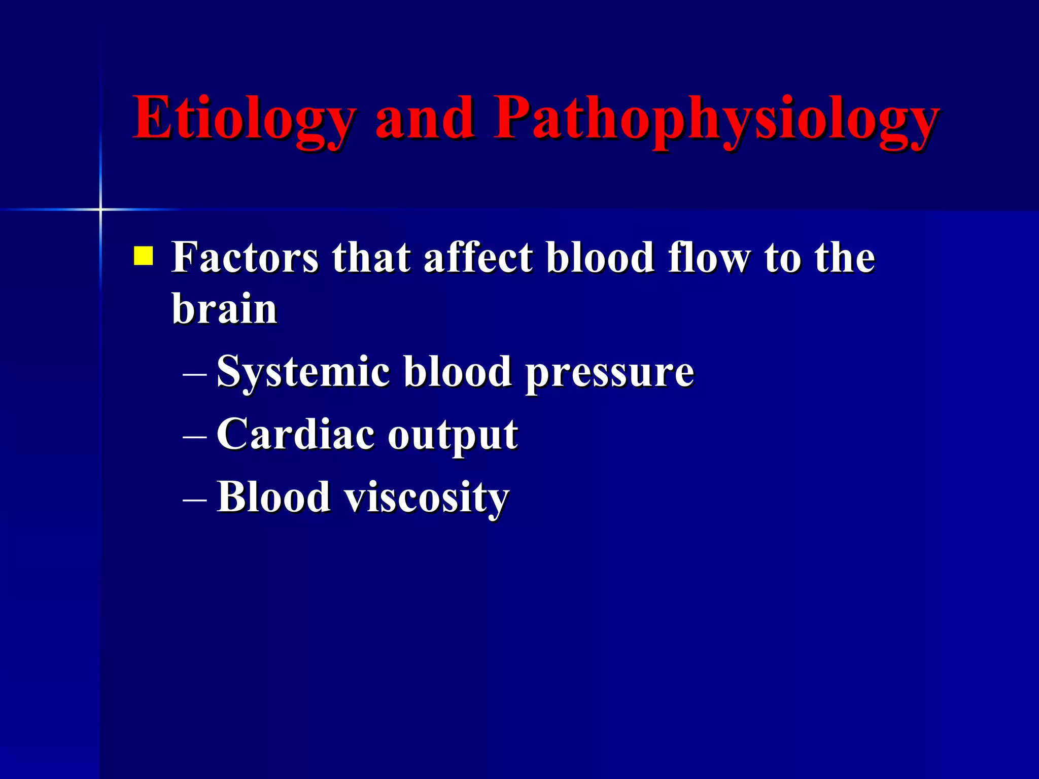 Etiology and Pathophysiology Factors that affect blood flow to the brain Systemic blood pressure Cardiac output Blood viscosity  