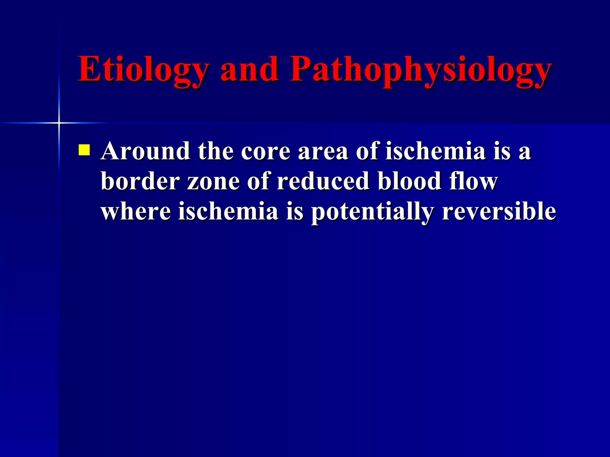 Etiology and Pathophysiology Around the core area of ischemia is a border zone of reduced blood flow where ischemia is potentially reversible  