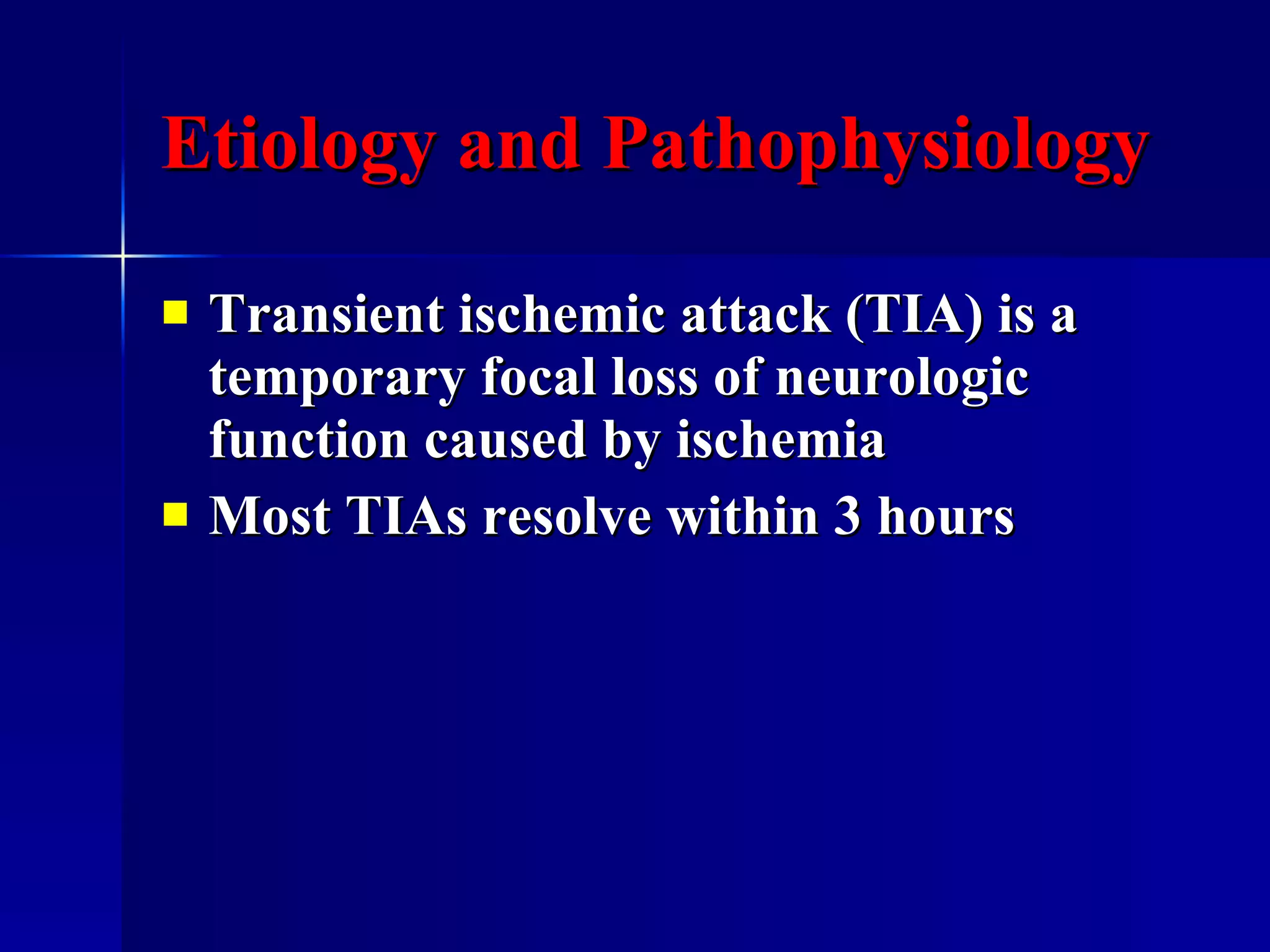 Etiology and Pathophysiology Transient ischemic attack (TIA) is a temporary focal loss of neurologic function caused by ischemia Most TIAs resolve within 3 hours 