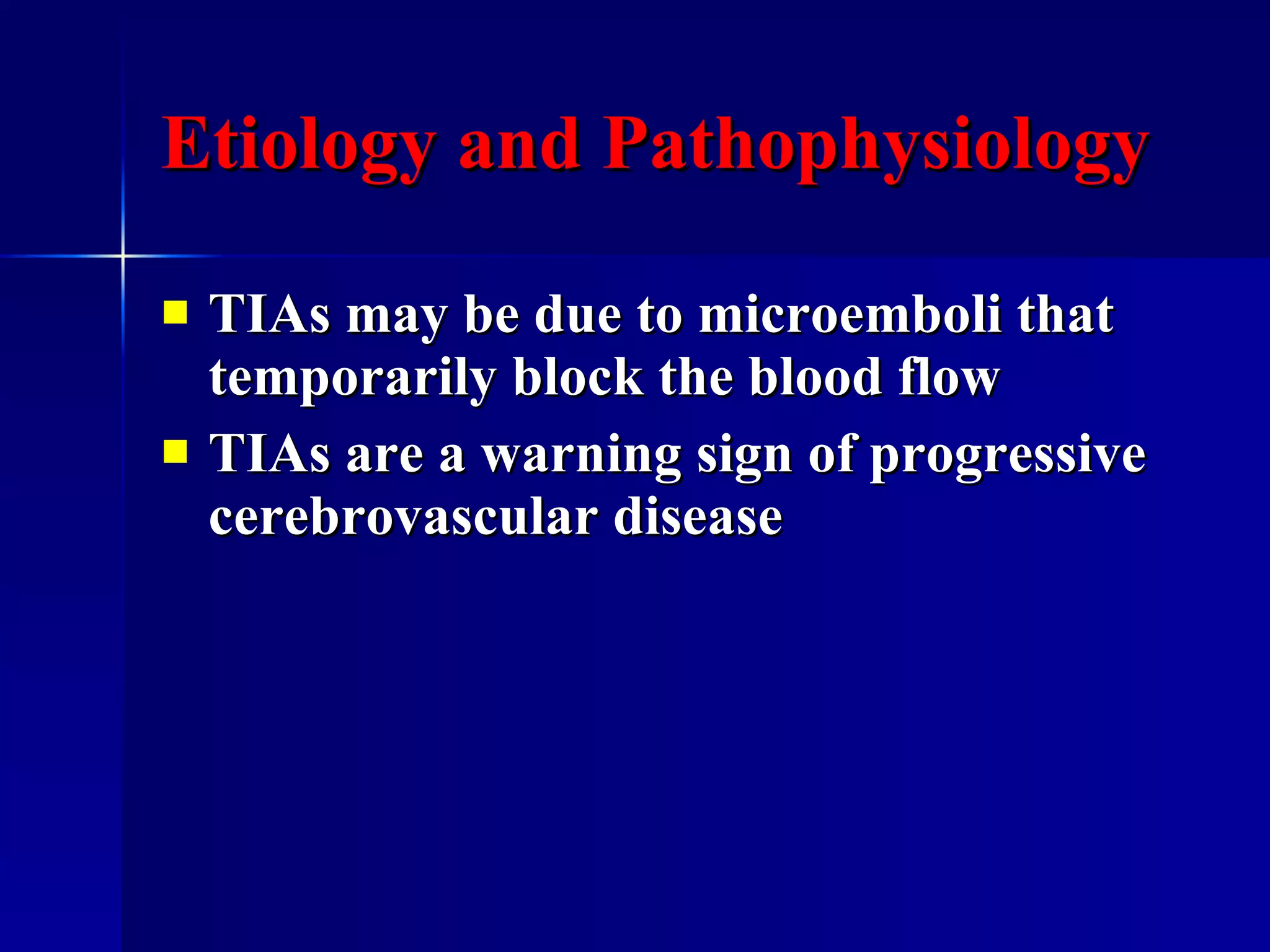 Etiology and Pathophysiology TIAs may be due to microemboli that temporarily block the blood flow TIAs are a warning sign of progressive cerebrovascular disease 