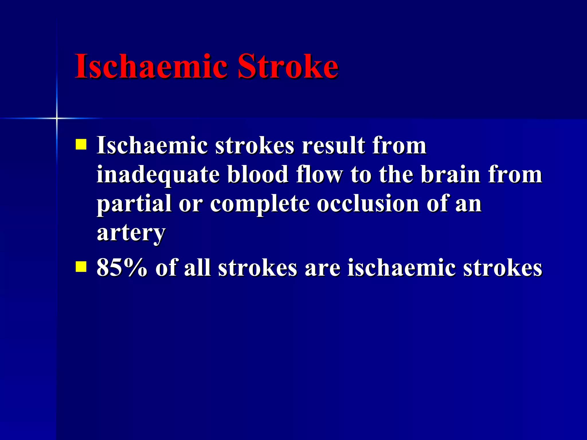 Ischaemic Stroke Ischaemic strokes result from inadequate blood flow to the brain from partial or complete occlusion of an artery 85% of all strokes are ischaemic strokes  
