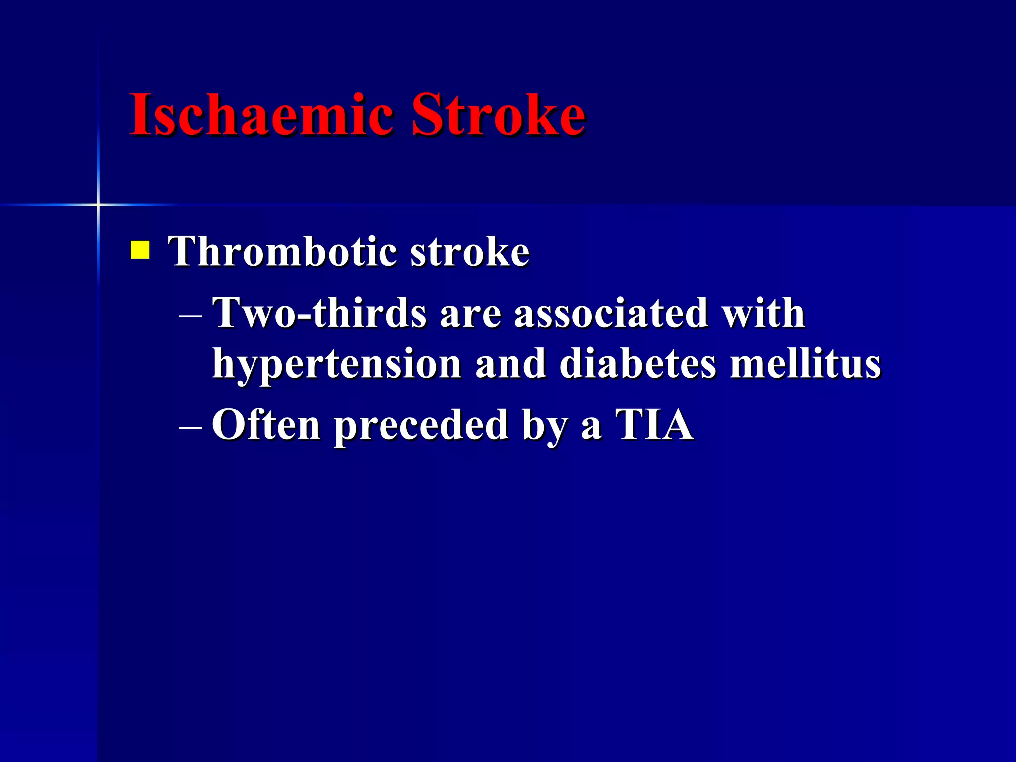 Ischaemic Stroke Thrombotic stroke Two-thirds are associated with hypertension and diabetes mellitus Often preceded by a TIA 